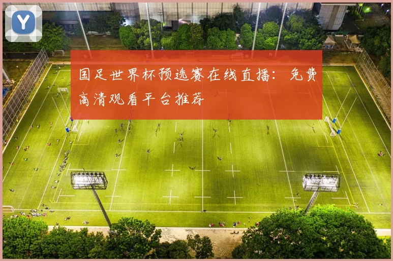 国足世界杯预选赛在线直播：免费高清观看平台推荐