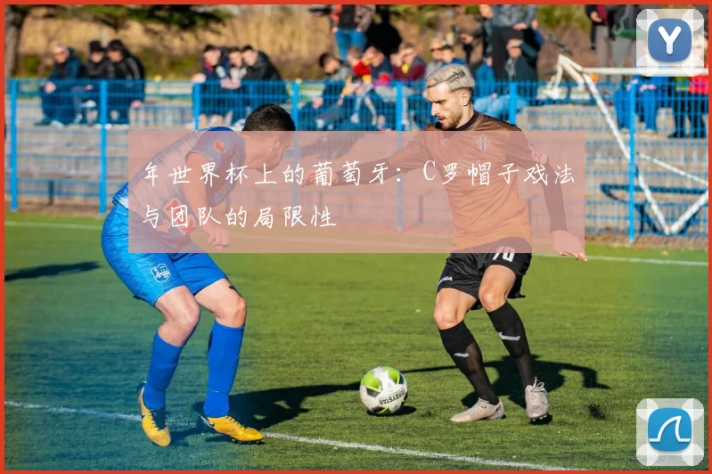 年世界杯上的葡萄牙：C罗帽子戏法与团队的局限性