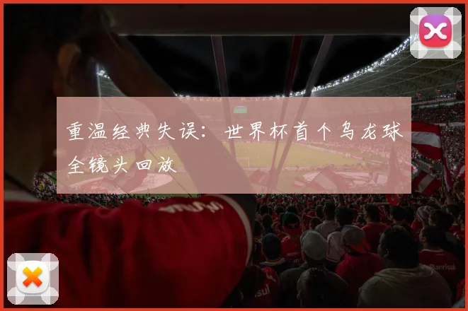 重温经典失误：世界杯首个乌龙球全镜头回放
